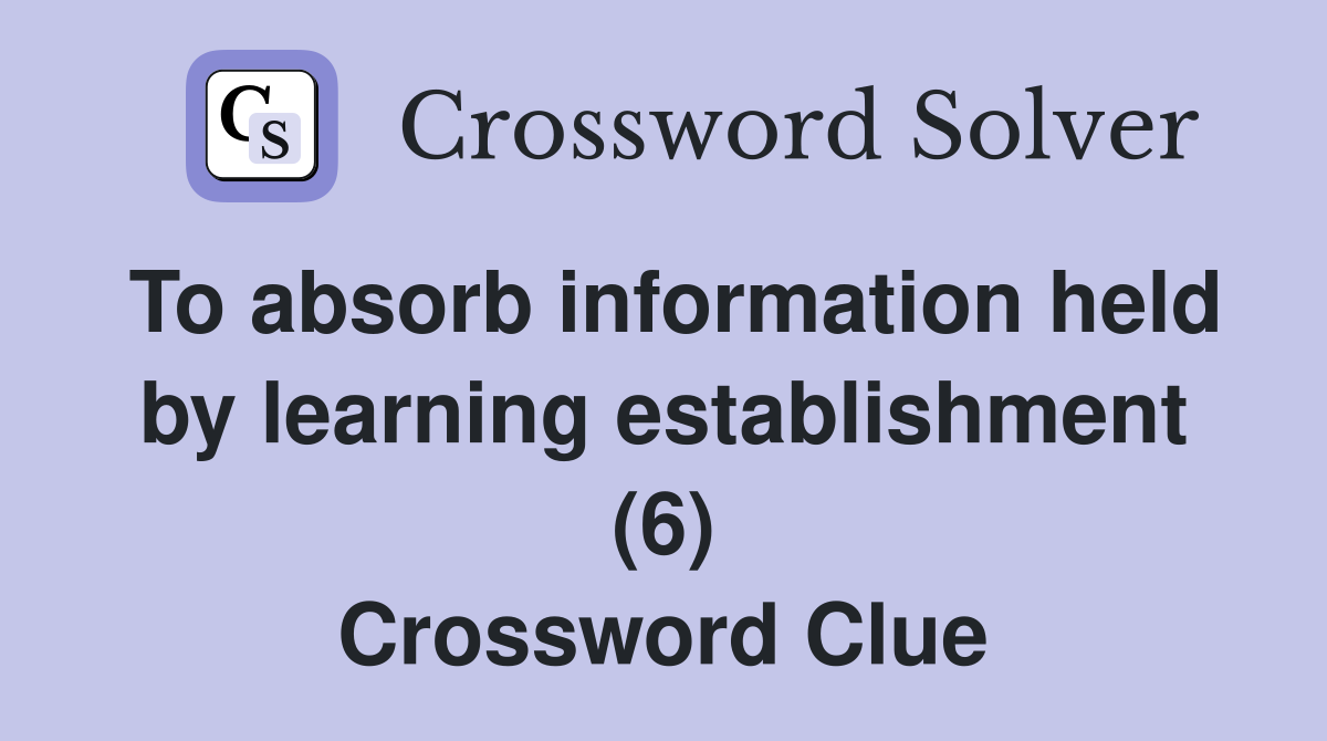 To absorb information held by learning establishment (6) Crossword